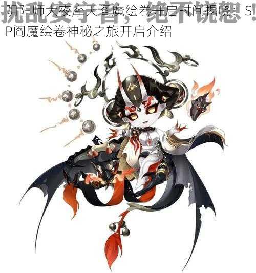 阴阳师大夜摩天阎魔绘卷开启时间揭晓：SP阎魔绘卷神秘之旅开启介绍