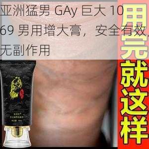 亚洲猛男 GAy 巨大 1069 男用增大膏，安全有效，无副作用