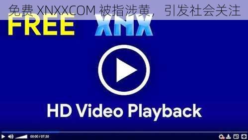 免费 XNXXCOM 被指涉黄，引发社会关注