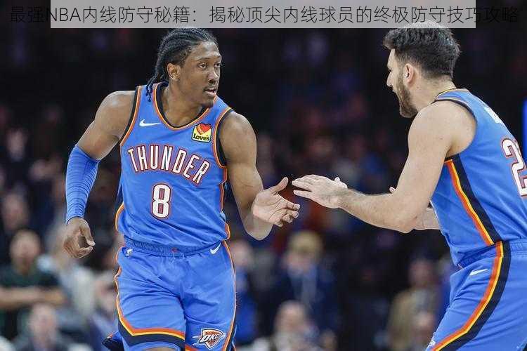 最强NBA内线防守秘籍：揭秘顶尖内线球员的终极防守技巧攻略