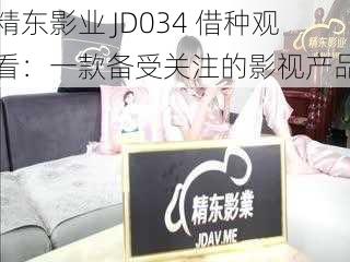 精东影业 JD034 借种观看：一款备受关注的影视产品