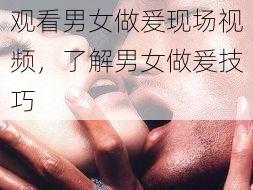 观看男女做爰现场视频，了解男女做爰技巧