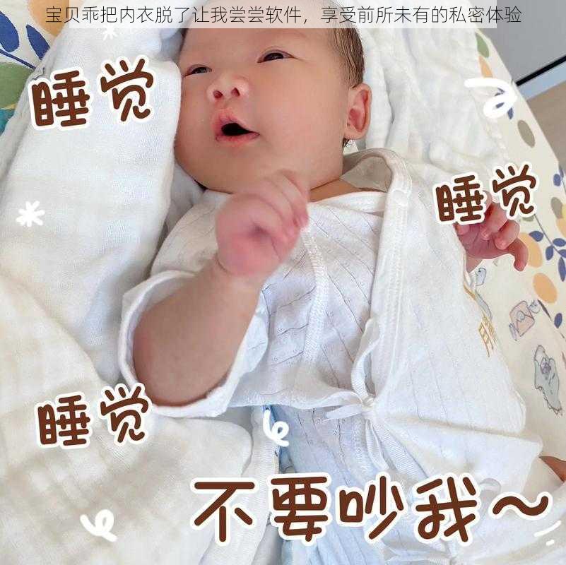 宝贝乖把内衣脱了让我尝尝软件，享受前所未有的私密体验