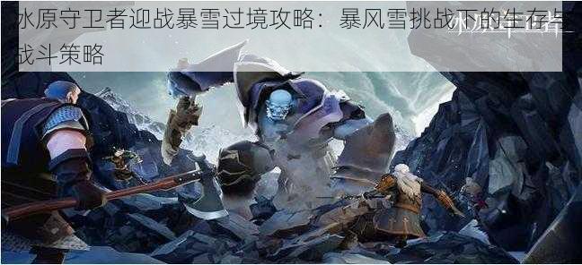 冰原守卫者迎战暴雪过境攻略：暴风雪挑战下的生存与战斗策略