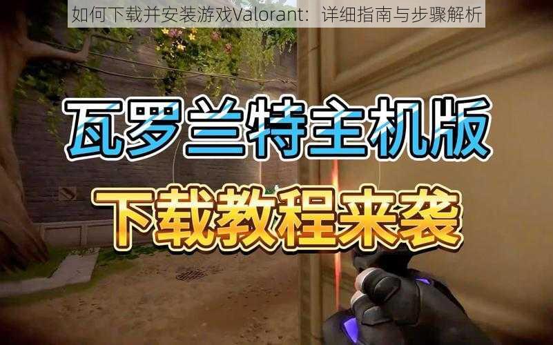 如何下载并安装游戏Valorant：详细指南与步骤解析