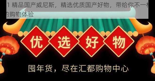 91 精品国产威尼斯，精选优质国产好物，带给你不一样的购物体验