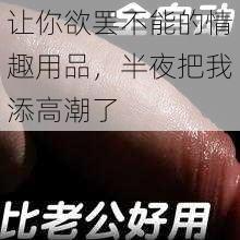 让你欲罢不能的情趣用品，半夜把我添高潮了