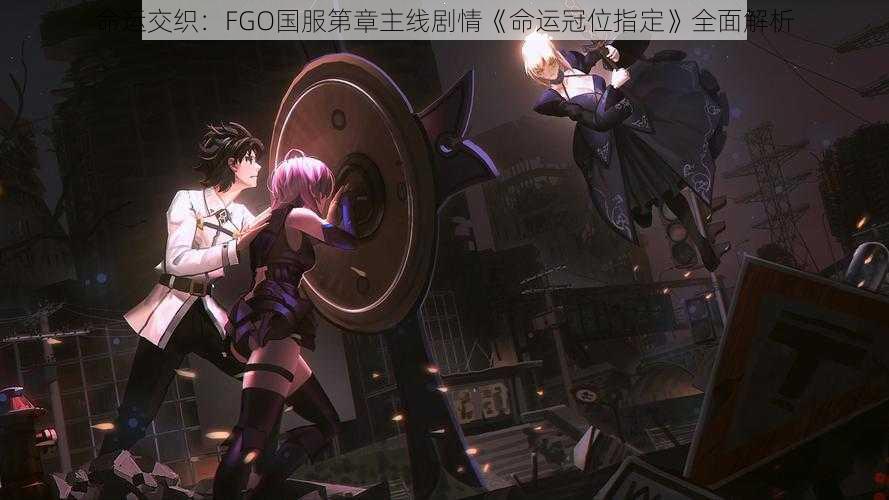 命运交织：FGO国服第章主线剧情《命运冠位指定》全面解析