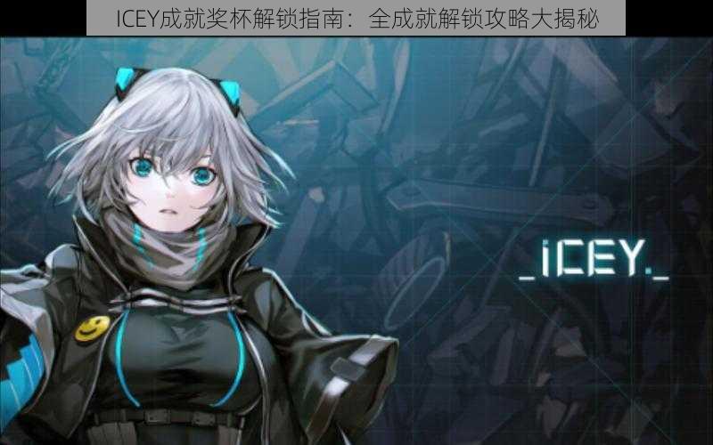 ICEY成就奖杯解锁指南：全成就解锁攻略大揭秘