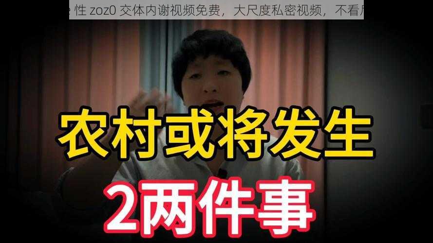 free 性 zoz0 交体内谢视频免费，大尺度私密视频，不看后悔