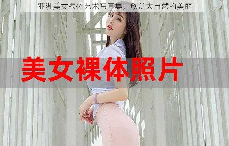 亚洲美女裸体艺术写真集，欣赏大自然的美丽